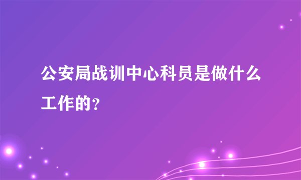 公安局战训中心科员是做什么工作的？