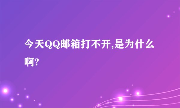今天QQ邮箱打不开,是为什么啊?
