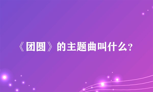 《团圆》的主题曲叫什么？