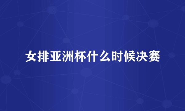 女排亚洲杯什么时候决赛