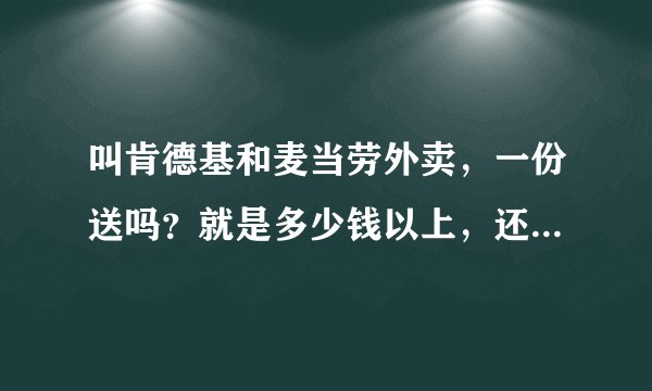 叫肯德基和麦当劳外卖，一份送吗？就是多少钱以上，还有送餐费大概多少？昌平的。