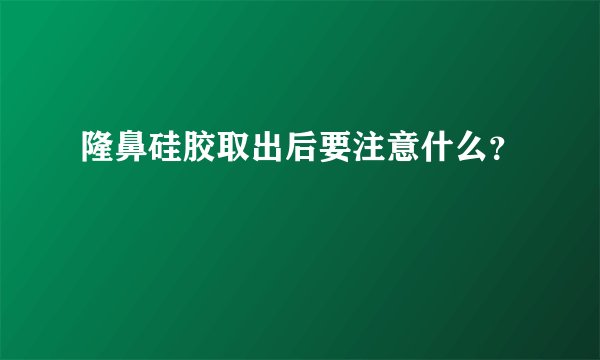 隆鼻硅胶取出后要注意什么？