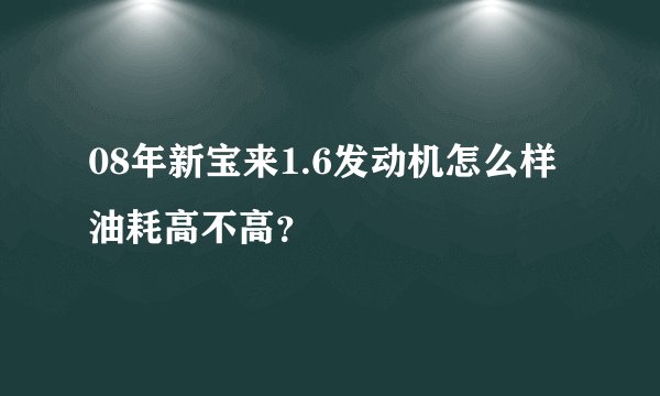 08年新宝来1.6发动机怎么样油耗高不高？