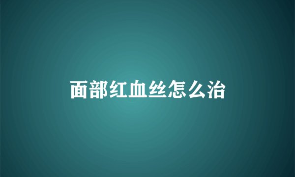 面部红血丝怎么治