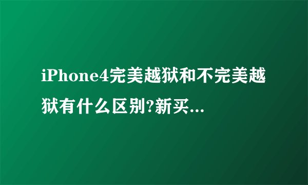 iPhone4完美越狱和不完美越狱有什么区别?新买的建议越狱么?