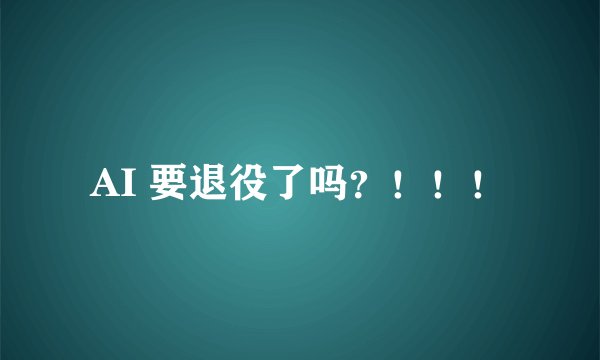 AI 要退役了吗？！！！