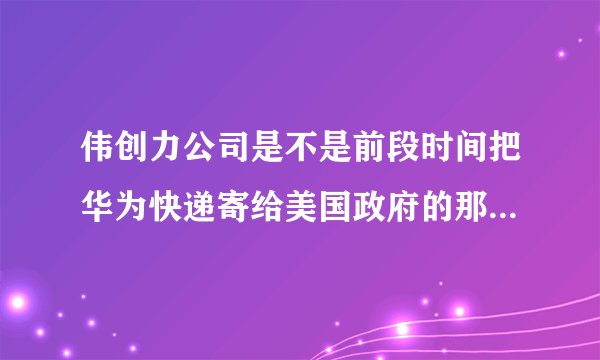 伟创力公司是不是前段时间把华为快递寄给美国政府的那个公司？