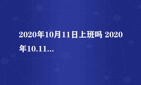 2020年10月11日上班吗 2020年10.11休息还是上班
