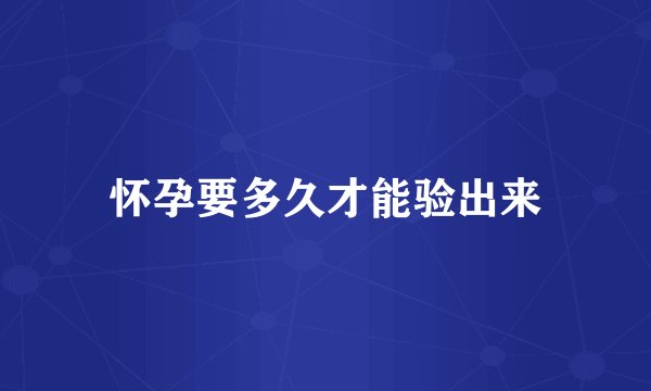 怀孕要多久才能验出来