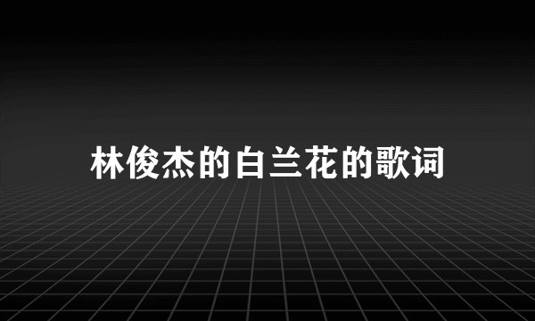 林俊杰的白兰花的歌词