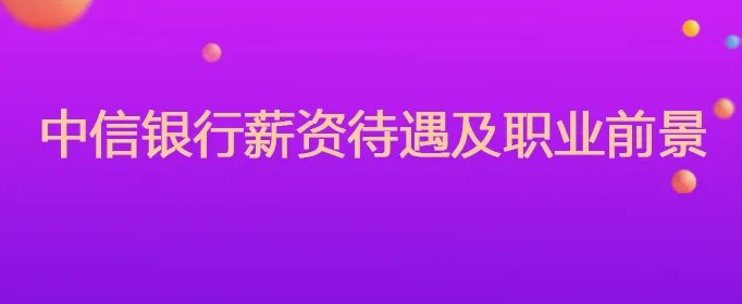 中信银行薪资待遇及职业前景