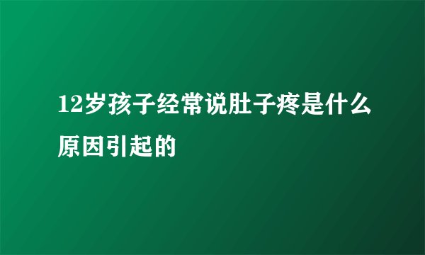 12岁孩子经常说肚子疼是什么原因引起的