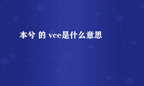 本兮 的 vce是什么意思