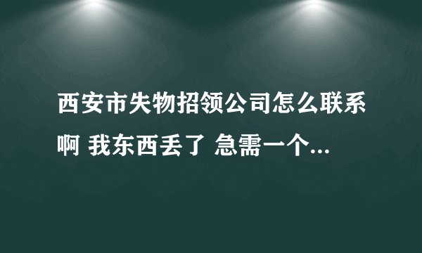 西安市失物招领公司怎么联系啊 我东西丢了 急需一个能找到的途径
