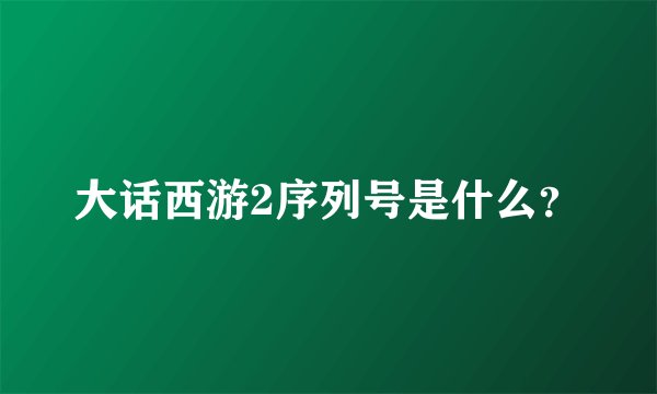 大话西游2序列号是什么？
