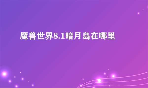 魔兽世界8.1暗月岛在哪里