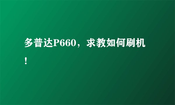 多普达P660，求教如何刷机！