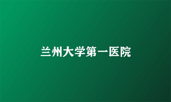 兰州大学第一医院