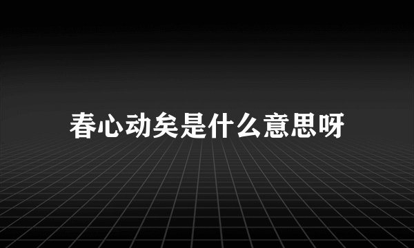 春心动矣是什么意思呀