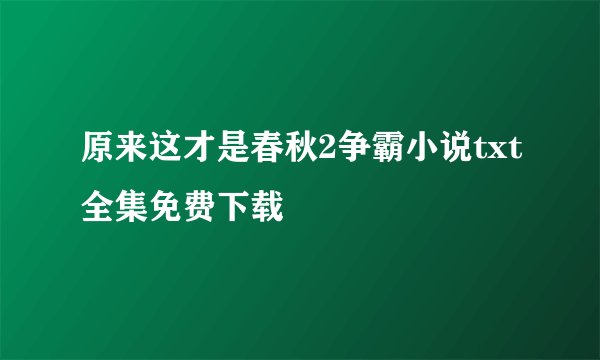 原来这才是春秋2争霸小说txt全集免费下载