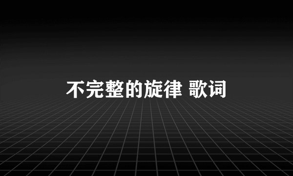 不完整的旋律 歌词