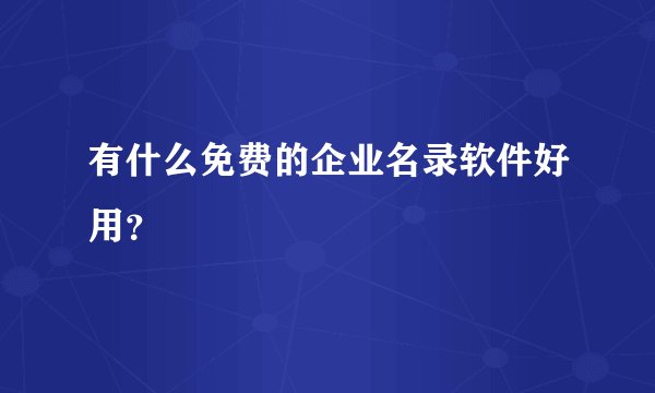 有什么免费的企业名录软件好用？