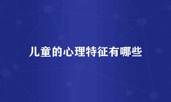 儿童的心理特征有哪些