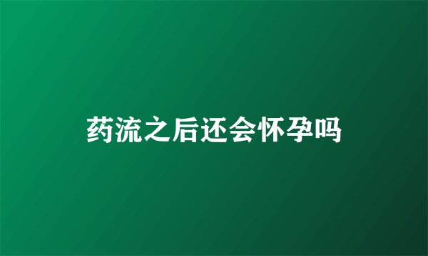 药流之后还会怀孕吗