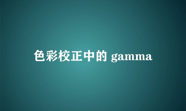 色彩校正中的 gamma