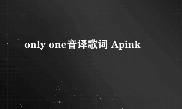 only one音译歌词 Apink