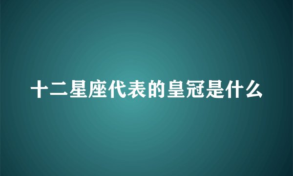 十二星座代表的皇冠是什么