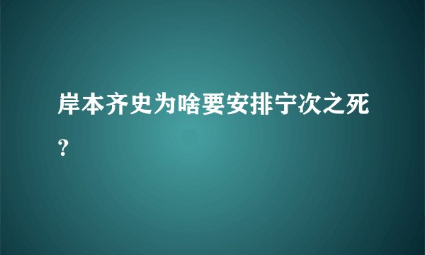 岸本齐史为啥要安排宁次之死？