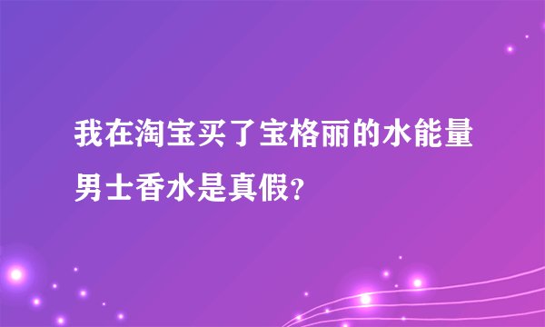 我在淘宝买了宝格丽的水能量男士香水是真假？