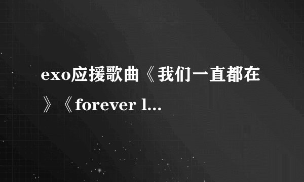 exo应援歌曲《我们一直都在》《forever love》这两首歌的歌曲链接(mp3版)