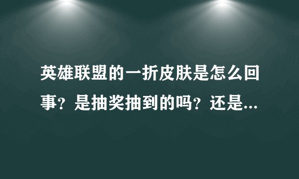 英雄联盟的一折皮肤是怎么回事？是抽奖抽到的吗？还是其他…?