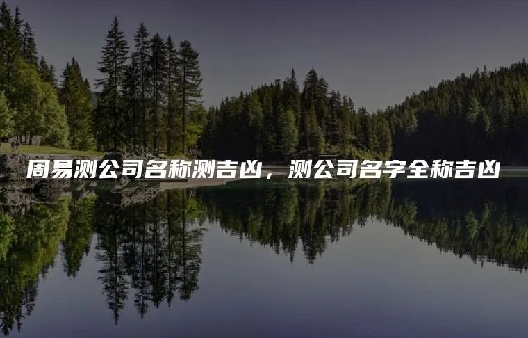 周易测公司名称测吉凶，测公司名字全称吉凶