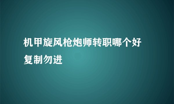 机甲旋风枪炮师转职哪个好 复制勿进