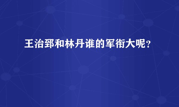 王治郅和林丹谁的军衔大呢？