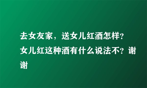 去女友家，送女儿红酒怎样？女儿红这种酒有什么说法不？谢谢