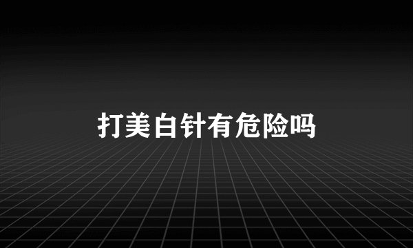 打美白针有危险吗