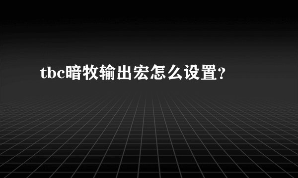 tbc暗牧输出宏怎么设置？