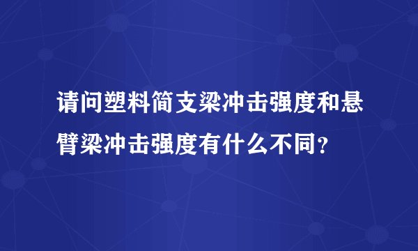 请问塑料简支梁冲击强度和悬臂梁冲击强度有什么不同？
