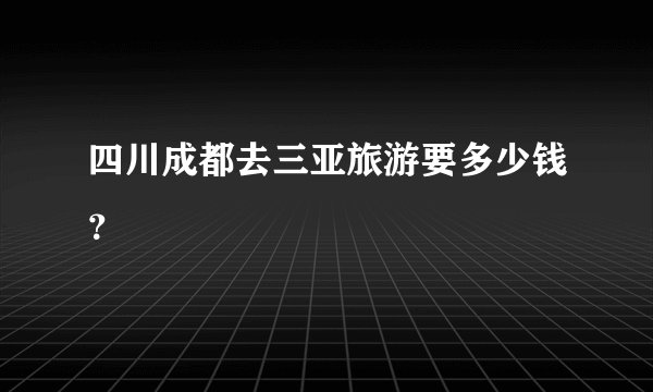四川成都去三亚旅游要多少钱？