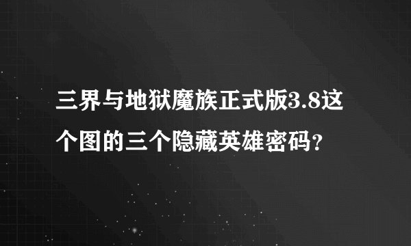 三界与地狱魔族正式版3.8这个图的三个隐藏英雄密码？