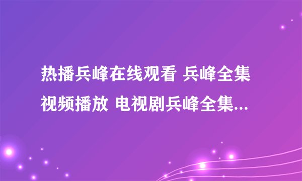 热播兵峰在线观看 兵峰全集视频播放 电视剧兵峰全集剧情介绍