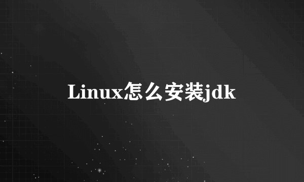 Linux怎么安装jdk
