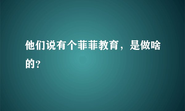 他们说有个菲菲教育，是做啥的？