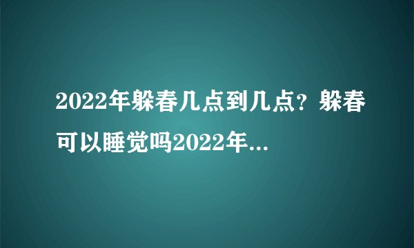 2022年躲春几点到几点？躲春可以睡觉吗2022年？附躲春最佳时间！
