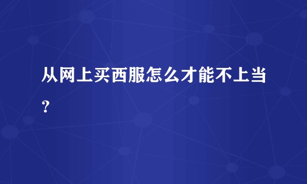从网上买西服怎么才能不上当？