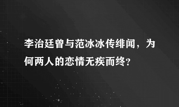 李治廷曾与范冰冰传绯闻，为何两人的恋情无疾而终？